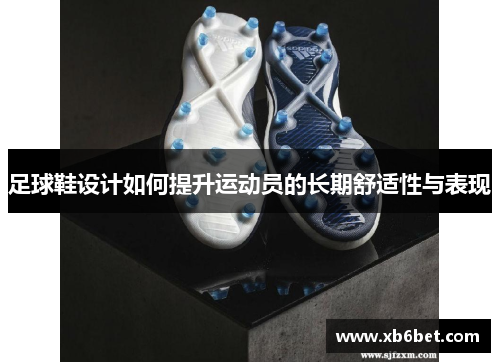 足球鞋设计如何提升运动员的长期舒适性与表现