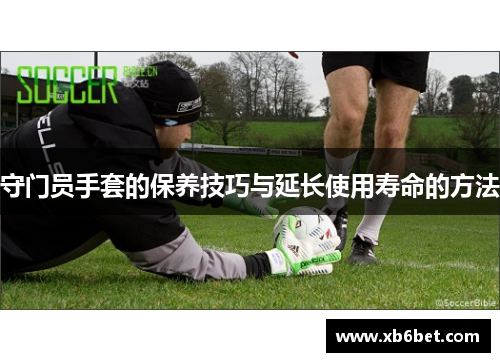 守门员手套的保养技巧与延长使用寿命的方法